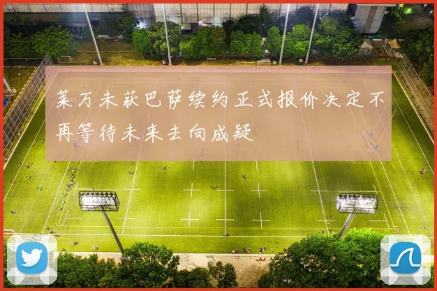莱万未获巴萨续约正式报价决定不再等待未来去向成疑