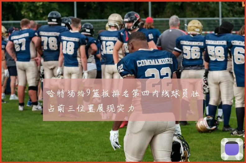 哈特场均9篮板排名第四内线球员独占前三位置展现实力