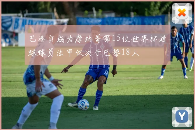 巴洛贡成为摩纳哥第15位世界杯进球球员法甲仅次于巴黎18人