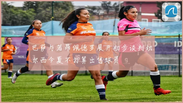 巴萨与若昂佩德罗展开初步谈判切尔西今夏不打算出售球员