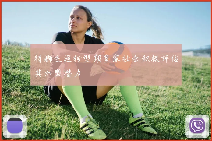 特狮生涯转型期皇家社会积极评估其加盟潜力