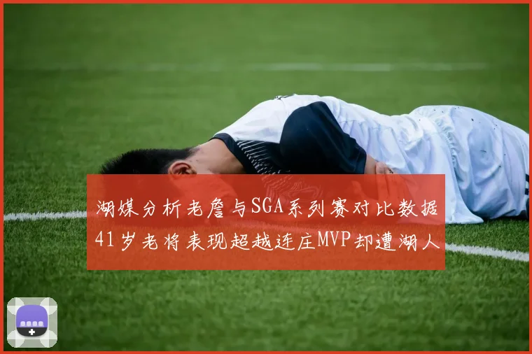 湖媒分析老詹与SGA系列赛对比数据41岁老将表现超越连庄MVP却遭湖人0-2落后